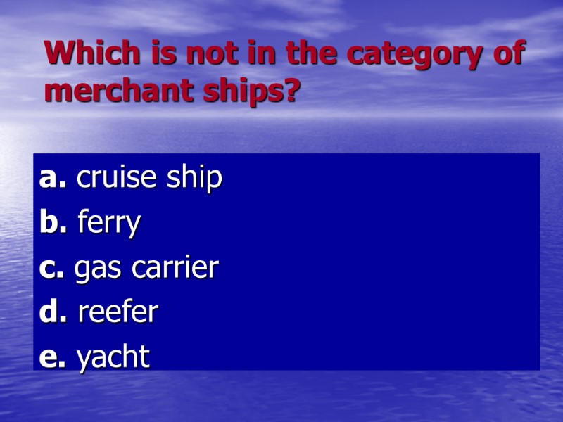 Which is not in the category of merchant ships? a. cruise ship Which is not in the category of merchant ships? a. cruise ship